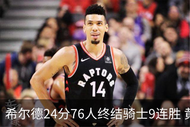 希尔德24分76人终结骑士9连胜 黄蜂力克步行者