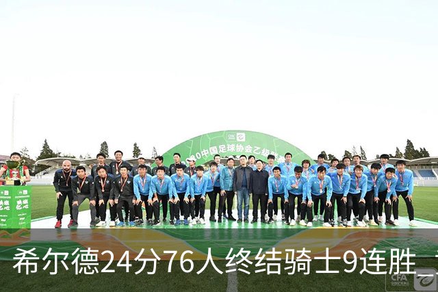 希尔德24分76人终结骑士9连胜 黄蜂力克步行者